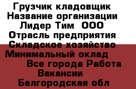 Грузчик-кладовщик › Название организации ­ Лидер Тим, ООО › Отрасль предприятия ­ Складское хозяйство › Минимальный оклад ­ 32 000 - Все города Работа » Вакансии   . Белгородская обл.